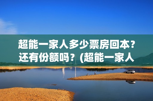 超能一家人多少票房回本？还有份额吗？(超能一家人成本多少)