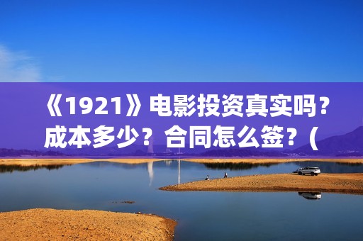 《1921》电影投资真实吗？成本多少？合同怎么签？(1921电影tc)