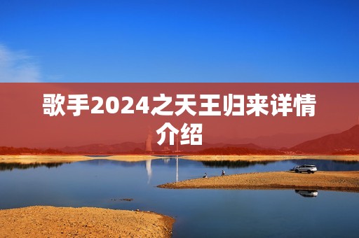 歌手2024之天王归来详情介绍