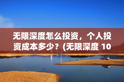 无限深度怎么投资，个人投资成本多少？(无限深度 1080p 下载)