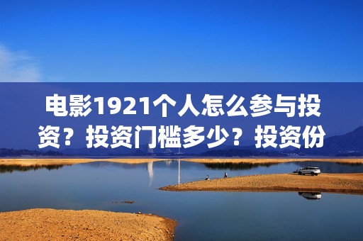 电影1921个人怎么参与投资？投资门槛多少？投资份额是真实的吗？(电影1921怎样)