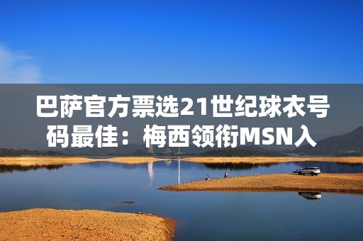 巴萨官方票选21世纪球衣号码最佳：梅西领衔MSN入选 布斯克茨落选