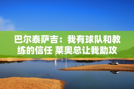 巴尔泰萨吉：我有球队和教练的信任 莱奥总让我助攻他，我说别急