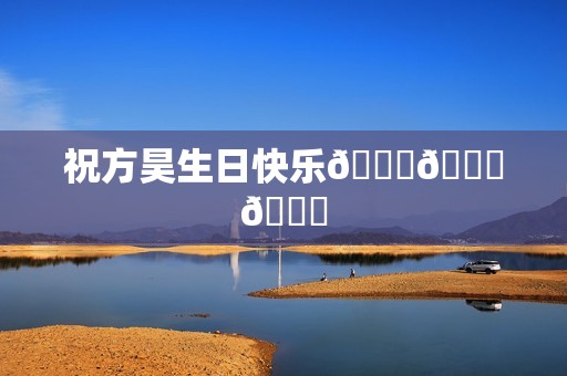 祝方昊生日快乐🎂🎂🎂
