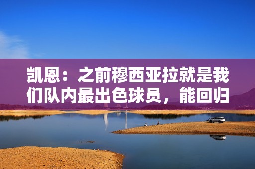 凯恩：之前穆西亚拉就是我们队内最出色球员，能回归真是太好了