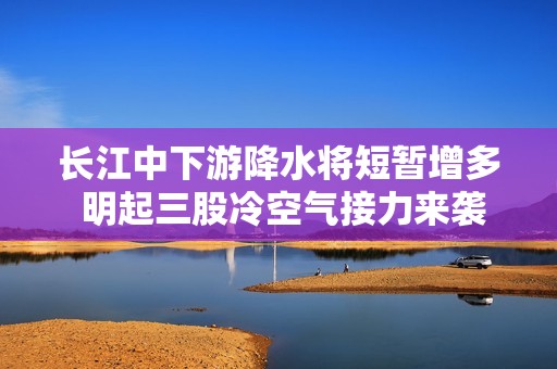 长江中下游降水将短暂增多 明起三股冷空气接力来袭