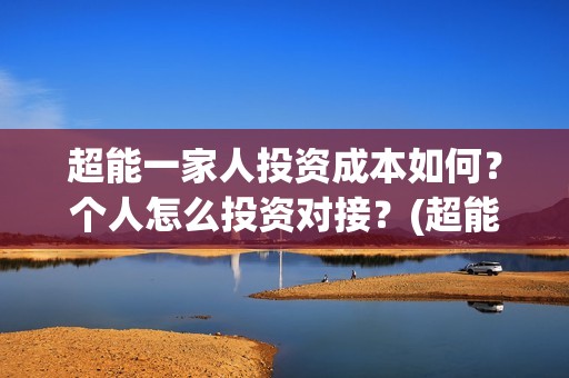 超能一家人投资成本如何？个人怎么投资对接？(超能一家人投资成本)