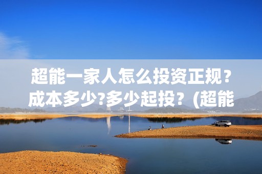 超能一家人怎么投资正规？成本多少?多少起投？(超能一家人2020.12.26)