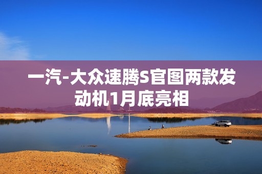 一汽-大众速腾S官图两款发动机1月底亮相