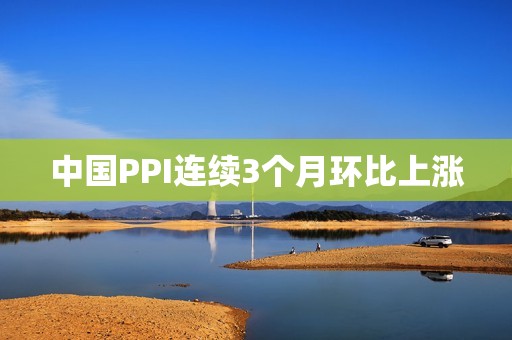 中国PPI连续3个月环比上涨
