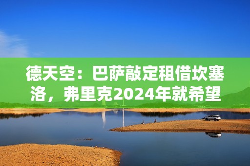 德天空：巴萨敲定租借坎塞洛，弗里克2024年就希望留下他