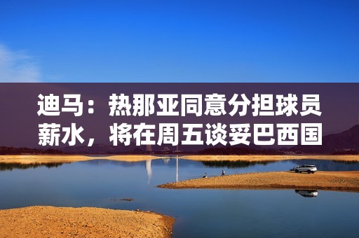 迪马：热那亚同意分担球员薪水，将在周五谈妥巴西国门本托的交易