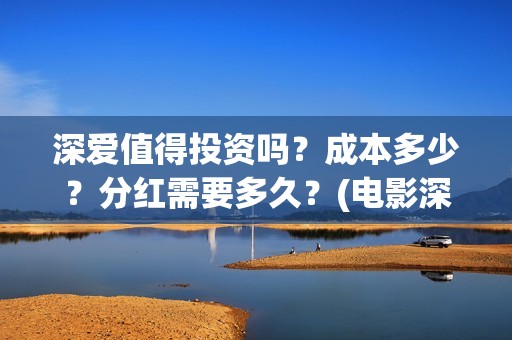 深爱值得投资吗？成本多少？分红需要多久？(电影深爱投资人是谁)