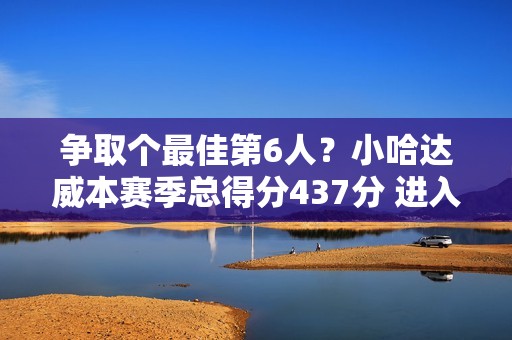 争取个最佳第6人？小哈达威本赛季总得分437分 进入替补球员前5