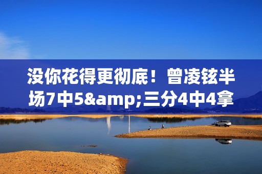 没你花得更彻底！曾凌铉半场7中5&三分4中4拿到14分