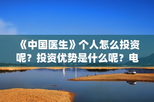 《中国医生》个人怎么投资呢？投资优势是什么呢？电影投资赚钱吗？(《中国医生》怎么样)