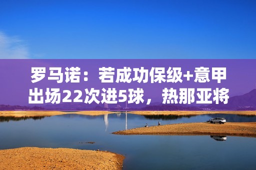 罗马诺：若成功保级+意甲出场22次进5球，热那亚将强制买断科隆博
