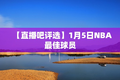 【直播吧评选】1月5日NBA最佳球员