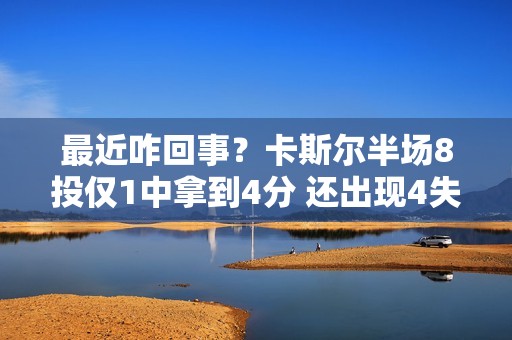最近咋回事？卡斯尔半场8投仅1中拿到4分 还出现4失误