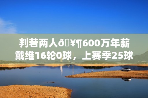 判若两人🥶600万年薪戴维16轮0球，上赛季25球12助免签加盟尤文