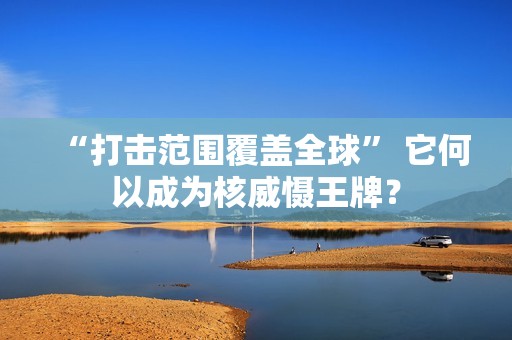 “打击范围覆盖全球” 它何以成为核威慑王牌？