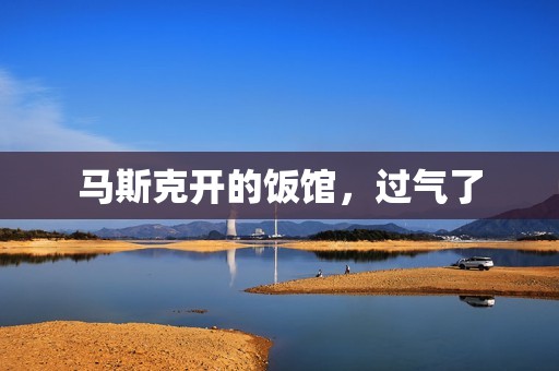 马斯克开的饭馆，过气了