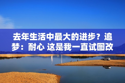 去年生活中最大的进步？追梦：耐心 这是我一直试图改进的一点