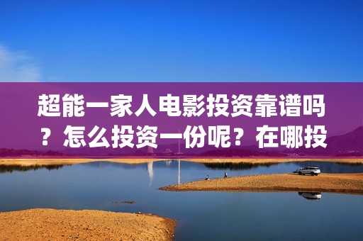 超能一家人电影投资靠谱吗？怎么投资一份呢？在哪投资一份靠谱？(超能一家人电影免费播放国语版)