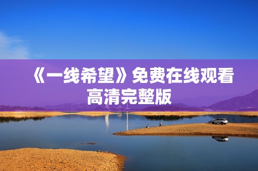 《一线希望》免费在线观看高清完整版 《一线希望》免费在线观看高清完整版