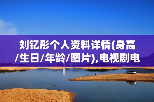 刘钇彤个人资料详情(身高/生日/年龄/图片),电视剧电影作品