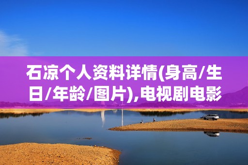 石凉个人资料详情(身高/生日/年龄/图片),电视剧电影作品