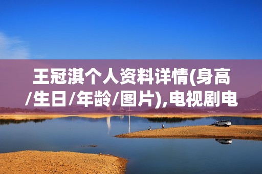 王冠淇个人资料详情(身高/生日/年龄/图片),电视剧电影作品