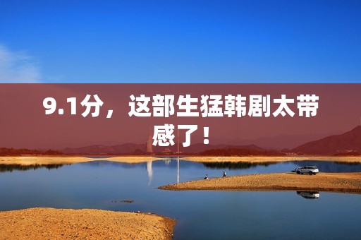 9.1分，这部生猛韩剧太带感了！