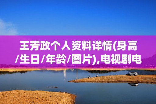 王芳政个人资料详情(身高/生日/年龄/图片),电视剧电影作品