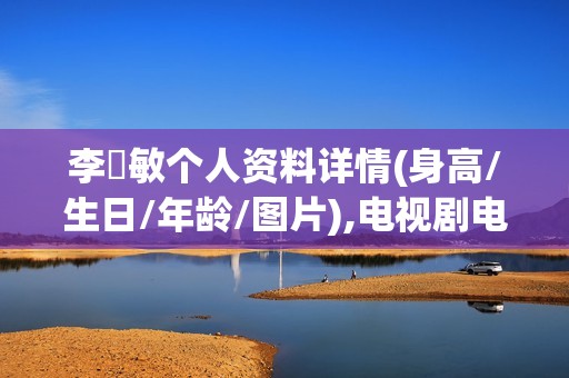李玥敏个人资料详情(身高/生日/年龄/图片),电视剧电影作品