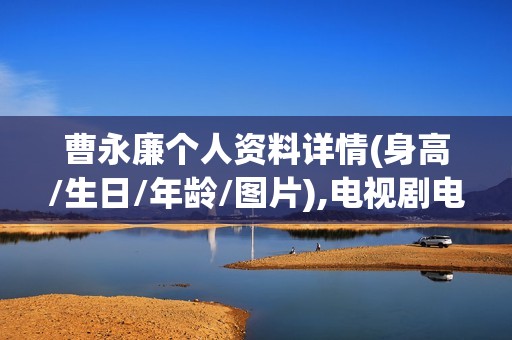 曹永廉个人资料详情(身高/生日/年龄/图片),电视剧电影作品