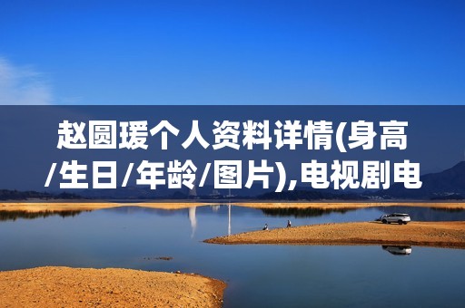 赵圆瑗个人资料详情(身高/生日/年龄/图片),电视剧电影作品