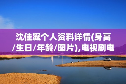 沈佳凝个人资料详情(身高/生日/年龄/图片),电视剧电影作品