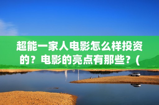 超能一家人电影怎么样投资的？电影的亮点有那些？(超能一家人电影中文版)