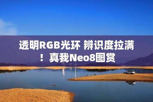 透明RGB光环 辨识度拉满！真我Neo8图赏