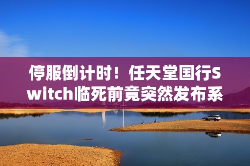 停服倒计时！任天堂国行Switch临死前竟突然发布系统更新