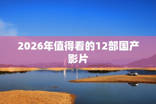 2026年值得看的12部国产影片