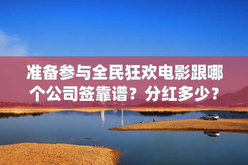 准备参与全民狂欢电影跟哪个公司签靠谱？分红多少？曹县(全民狂欢什么意思)
