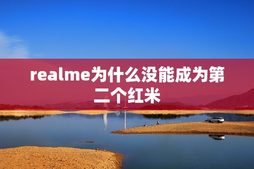 realme为什么没能成为第二个红米
