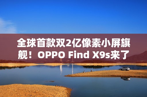 全球首款双2亿像素小屏旗舰！OPPO Find X9s来了