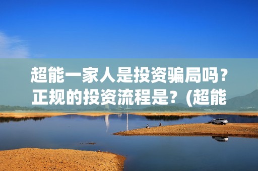 超能一家人是投资骗局吗？正规的投资流程是？(超能一家人投资成本)
