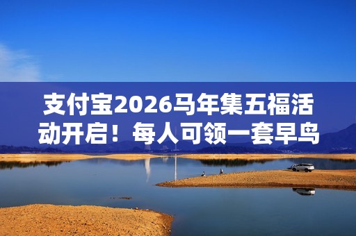 支付宝2026马年集五福活动开启！每人可领一套早鸟卡