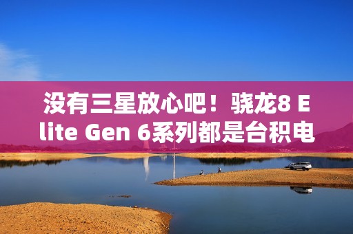 没有三星放心吧！骁龙8 Elite Gen 6系列都是台积电N2P工艺