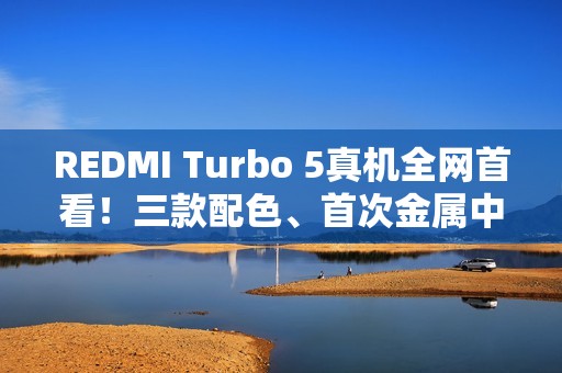 REDMI Turbo 5真机全网首看！三款配色、首次金属中框