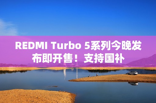 REDMI Turbo 5系列今晚发布即开售！支持国补
